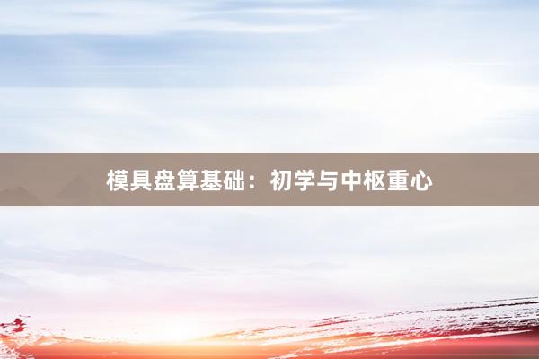 模具盘算基础：初学与中枢重心