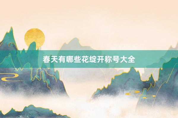 春天有哪些花绽开称号大全