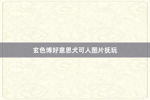 玄色博好意思犬可人图片抚玩
