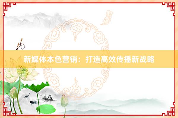 新媒体本色营销：打造高效传播新战略